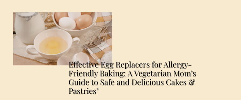 Effective Egg Replacers for Allergy-Friendly Baking: A Vegetarian Mom’s Guide to Safe and Delicious Cakes & Pastries"