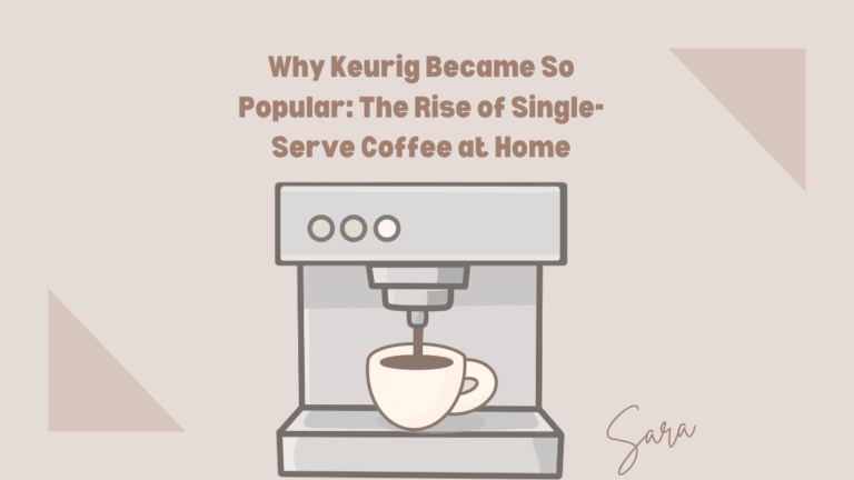 Why Keurig Became So Popular: The Rise of Single-Serve Coffee at Home